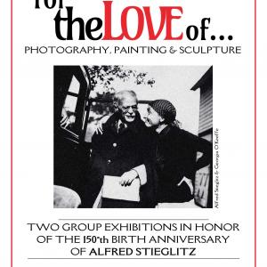 for the LOVE of… photography, painting & sculpture: two group exhibitions in honor of the 150th birth anniversary of ALFRED STIEGLITZ