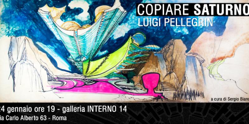 Interno 14 : mostra “COPIARE DA SATURNO_Luigi Pellegrin”