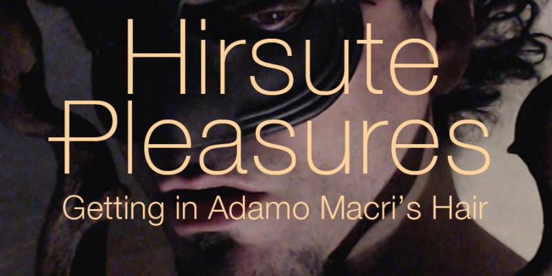 Hirsute Pleasures: Getting in Adamo Macri’s Hair