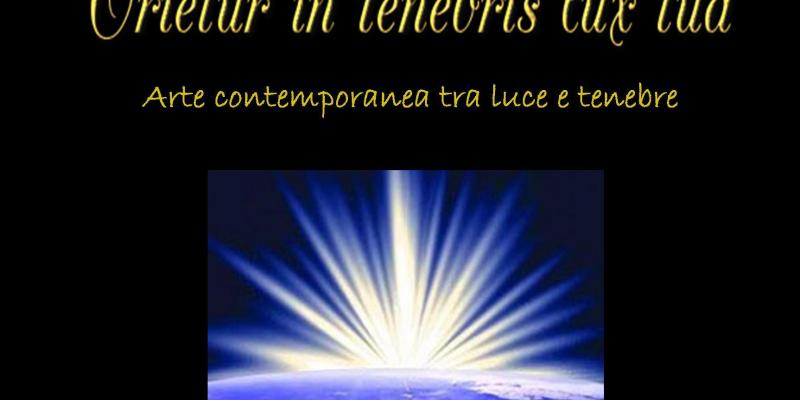 Orietur in tenebris lux tua .... Arte contemporanea tra luce e tenebre